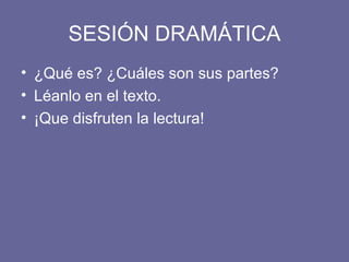 SESIÓN DRAMÁTICA ¿Qué es? ¿Cuáles son sus partes?  Léanlo en el texto. ¡Que disfruten la lectura! 