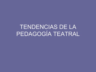 TENDENCIAS DE LA PEDAGOGÍA TEATRAL 