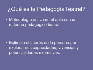 ¿Qué es la PedagogíaTeatral? Metodología activa en el aula con un enfoque pedagógico teatral. Estimula el interés de la persona por explorar sus capacidades, vivencias y potencialidades expresivas. 