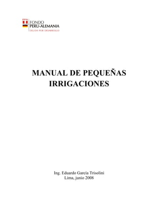 MANUAL DE PEQUEÑAS
IRRIGACIONES
Ing. Eduardo García Trisolini
Lima, junio 2008
 