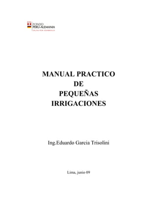 MANUAL PRACTICO
DE
PEQUEÑAS
IRRIGACIONES
Ing.Eduardo Garcia Trisolini
Lima, junio 09
 