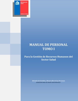 MANUAL DE PERSONAL
TOMO I
Para la Gestión de Recursos Humanos del
Sector Salud
División de Gestión y Desarrollo de las Personas
2014
SUBSECRETARIA DE REDES ASISTENCIALES
 