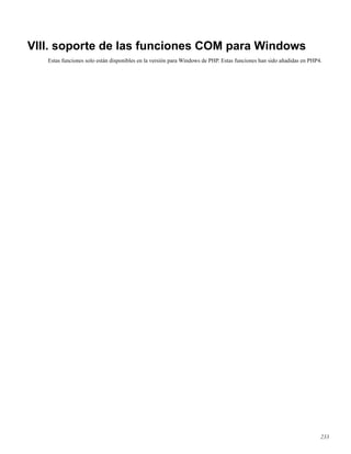 VIII. soporte de las funciones COM para Windows
Estas funciones solo están disponibles en la versión para Windows de PHP. Estas funciones han sido añadidas en PHP4.
233
 