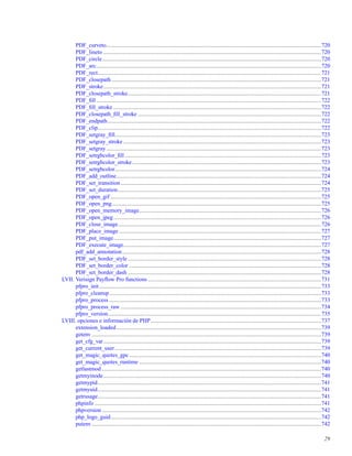PDF_curveto......................................................................................................................................................720
PDF_lineto ........................................................................................................................................................720
PDF_circle.........................................................................................................................................................720
PDF_arc.............................................................................................................................................................720
PDF_rect............................................................................................................................................................721
PDF_closepath ..................................................................................................................................................721
PDF_stroke........................................................................................................................................................721
PDF_closepath_stroke.......................................................................................................................................721
PDF_ﬁll .............................................................................................................................................................722
PDF_ﬁll_stroke .................................................................................................................................................722
PDF_closepath_ﬁll_stroke ................................................................................................................................722
PDF_endpath.....................................................................................................................................................722
PDF_clip............................................................................................................................................................722
PDF_setgray_ﬁll................................................................................................................................................723
PDF_setgray_stroke ..........................................................................................................................................723
PDF_setgray......................................................................................................................................................723
PDF_setrgbcolor_ﬁll .........................................................................................................................................723
PDF_setrgbcolor_stroke....................................................................................................................................723
PDF_setrgbcolor................................................................................................................................................724
PDF_add_outline...............................................................................................................................................724
PDF_set_transition............................................................................................................................................724
PDF_set_duration..............................................................................................................................................725
PDF_open_gif ...................................................................................................................................................725
PDF_open_png..................................................................................................................................................725
PDF_open_memory_image...............................................................................................................................726
PDF_open_jpeg.................................................................................................................................................726
PDF_close_image..............................................................................................................................................726
PDF_place_image .............................................................................................................................................727
PDF_put_image.................................................................................................................................................727
PDF_execute_image..........................................................................................................................................727
pdf_add_annotation...........................................................................................................................................728
PDF_set_border_style .......................................................................................................................................728
PDF_set_border_color ......................................................................................................................................728
PDF_set_border_dash .......................................................................................................................................728
LVII. Verisign Payﬂow Pro functions .........................................................................................................................731
pfpro_init...........................................................................................................................................................733
pfpro_cleanup....................................................................................................................................................733
pfpro_process ....................................................................................................................................................733
pfpro_process_raw ............................................................................................................................................734
pfpro_version.....................................................................................................................................................735
LVIII. opciones e información de PHP.......................................................................................................................737
extension_loaded...............................................................................................................................................739
getenv ................................................................................................................................................................739
get_cfg_var........................................................................................................................................................739
get_current_user................................................................................................................................................739
get_magic_quotes_gpc......................................................................................................................................740
get_magic_quotes_runtime ...............................................................................................................................740
getlastmod .........................................................................................................................................................740
getmyinode........................................................................................................................................................740
getmypid............................................................................................................................................................741
getmyuid............................................................................................................................................................741
getrusage............................................................................................................................................................741
phpinfo ..............................................................................................................................................................741
phpversion .........................................................................................................................................................742
php_logo_guid...................................................................................................................................................742
putenv ................................................................................................................................................................742
29
 