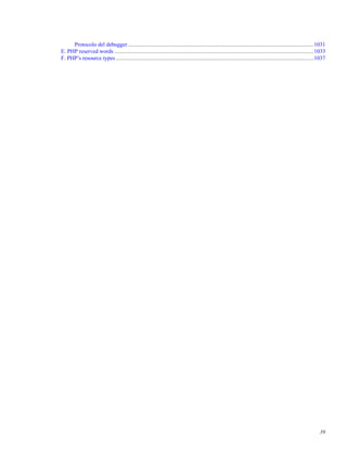 Protocolo del debugger....................................................................................................................................1031
E. PHP reserved words .............................................................................................................................................1033
F. PHP’s resource types ............................................................................................................................................1037
39
 