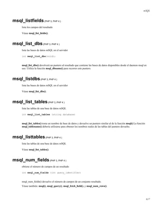 mSQL
msql_listﬁelds(PHP 3, PHP 4 )
lista los campos del resultado
Véase msql_list_ﬁelds().
msql_list_dbs(PHP 3, PHP 4