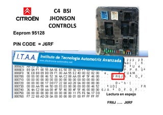 C4 BSI
JHONSON
CONTROLS
Eeprom 95128
PIN CODE = J6RF
Lectura en espejo
FR6J >.. J6RF
 