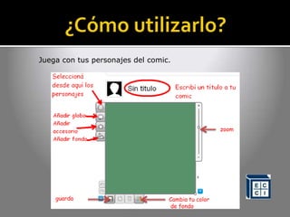 guarda Cambia tu color
de fondo
zoom
Juega con tus personajes del comic.
 