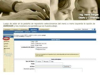 Ing. Irene PringleDiseño y ContenidoLuego de estar en la pestaña de repositorio seleccionamos del menú a mano izquierda la opción de Agregar y nos mostrara una pantalla que se muestra abajo.