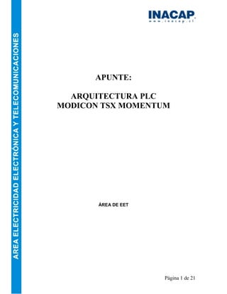 APUNTE:

  ARQUITECTURA PLC
MODICON TSX MOMENTUM




       ÁREA DE EET




                     Página 1 de 21
 