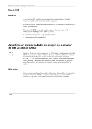 Manual de referencia del juego de instrucciones
7–24
Uso de HSD
Operación
La instrucción HSD inhabilita la interrupción del contador de alta velocidad
evitando así que la subrutina de interrupción se ejecute.
Si el HSE se ejecuta después del establecimiento del bit pendiente, la interrupción se
ejecuta inmediatamente.
Esta instrucción HSD no cancela una interrupcion, sino que resulta en el
establecimiento del bit pendiente (C5:0/3) cuando:
• Se alcanza un valor alto o bajo preseleccionado.
• Ocurre un overflow o underflow.
Actualización del acumulador de imagen del contador
de alta velocidad (OTE)
Cuando se direcciona una instrucción del bit OTE para el contador de alta velocidad
(C5:0), causa que el bit UA se establezca. Cuando este bit se establece, el valor en
el acumulador de hardware se escribe al valor en el acumulador de imagen
(C5:0.ACC). Esto le proporciona acceso real al valor del acumulador de hardware.
Esto es adicional a la transferencia automática desde el acumulador de hardware
hacia el acumulador de imagen que ocurre cada vez que la instrucción HSC se
evalúa.
Operación
Esta instrucción transfiere el acumulador de hardware al acumulador de instrucción.
Cuando la instrucción OTE/UA se ejecuta como verdadera, el acumulador de
hardware se carga en el acumulador de imagen de instrucción (C5:0.ACC).
( )
C5:0
UA
 