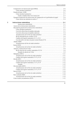 Tabla de contenido
iii
Comparación con máscara para igual (MEQ) 2–6
. . . . . . . . . . . . . . . . . . . . . . . . . . . . . . . . . . . . .
Cómo introducir parámetros 2–6
. . . . . . . . . . . . . . . . . . . . . . . . . . . . . . . . . . . . . . . . . . . . . .
Prueba de límite (LIM) 2–7
. . . . . . . . . . . . . . . . . . . . . . . . . . . . . . . . . . . . . . . . . . . . . . . . . . . . .
Cómo introducir parámetros 2–7
. . . . . . . . . . . . . . . . . . . . . . . . . . . . . . . . . . . . . . . . . . . . . .
Estado verdadero/falso de la instrucción 2–7
. . . . . . . . . . . . . . . . . . . . . . . . . . . . . . . . . .
Ejemplo de aplicación de instrucciones de comparación en la perforadora de papel 2–9
. . . . . . .
Cómo iniciar una subrutina en archivo 7 2–9
. . . . . . . . . . . . . . . . . . . . . . . . . . . . . . . . . . . . .
3 Instrucciones matemáticas 3–1
. . . . . . . . . . . . . . . . . . . . . . . . . . . . . . . . . . . . . . . . . . . . . . . .
Instrucciones matemáticas 3–1
. . . . . . . . . . . . . . . . . . . . . . . . . . . . . . . . . . . . . . . . . . . . .
Acerca de las instrucciones matemáticas 3–3
. . . . . . . . . . . . . . . . . . . . . . . . . . . . . . . . . . . . . . . .
Descripción general de las instrucciones matemáticas 3–3
. . . . . . . . . . . . . . . . . . . . . . . . . . . . . .
Cómo introducir parámetros 3–3
. . . . . . . . . . . . . . . . . . . . . . . . . . . . . . . . . . . . . . . . . . . . . .
Uso de las direcciones de palabra indexadas 3–3
. . . . . . . . . . . . . . . . . . . . . . . . . . . . . . . . . .
Uso de las direcciones de palabra indirectas 3–4
. . . . . . . . . . . . . . . . . . . . . . . . . . . . . . . . . .
Actualizaciones de los bits de estado aritmético 3–4
. . . . . . . . . . . . . . . . . . . . . . . . . . . . . . .
Bit de interrupción por overflow, S:5/0 3–4
. . . . . . . . . . . . . . . . . . . . . . . . . . . . . . . . . . . . . .
Cambios del registro matemático S:13 y S:14 3–4
. . . . . . . . . . . . . . . . . . . . . . . . . . . . . . . . .
Uso del archivo de datos de punto (coma) flotante (F:8) 3–5
. . . . . . . . . . . . . . . . . . . . . . . .
Añadir (ADD) 3–6
. . . . . . . . . . . . . . . . . . . . . . . . . . . . . . . . . . . . . . . . . . . . . . . . . . . . . . . . . . . . .
Actualizaciones de bits de estado aritmético 3–6
. . . . . . . . . . . . . . . . . . . . . . . . . . . . . . . . . .
Restar (SUB) 3–7
. . . . . . . . . . . . . . . . . . . . . . . . . . . . . . . . . . . . . . . . . . . . . . . . . . . . . . . . . . . . . .
Actualizaciones de los bits de estado aritmético 3–7
. . . . . . . . . . . . . . . . . . . . . . . . . . . . . . .
Adición y sustracción de 32 bits 3–8
. . . . . . . . . . . . . . . . . . . . . . . . . . . . . . . . . . . . . . . . . . . . . . .
Bit de selección de overflow matemático S:2/14 3–8
. . . . . . . . . . . . . . . . . . . . . . . . . . . . . . .
Ejemplo de adición de 32 bits 3–9
. . . . . . . . . . . . . . . . . . . . . . . . . . . . . . . . . . . . . . . . . .
Multiplicar (MUL) 3–11
. . . . . . . . . . . . . . . . . . . . . . . . . . . . . . . . . . . . . . . . . . . . . . . . . . . . . . . .
Actualizaciones de los bits de estado aritmético 3–11
. . . . . . . . . . . . . . . . . . . . . . . . . . . . . .
Cambios del registro matemático, S:13 y S:14 3–11
. . . . . . . . . . . . . . . . . . . . . . . . . . . . . . .
Dividir (DIV) 3–12
. . . . . . . . . . . . . . . . . . . . . . . . . . . . . . . . . . . . . . . . . . . . . . . . . . . . . . . . . . . .
Actualizaciones de los bits de estado aritmético 3–12
. . . . . . . . . . . . . . . . . . . . . . . . . . . . . .
Cambios del registro matemático, S:13 y S:14 3–12
. . . . . . . . . . . . . . . . . . . . . . . . . . . . . . .
Ejemplo 3–12
. . . . . . . . . . . . . . . . . . . . . . . . . . . . . . . . . . . . . . . . . . . . . . . . . . . . . . . . . .
División doble (DDV) 3–13
. . . . . . . . . . . . . . . . . . . . . . . . . . . . . . . . . . . . . . . . . . . . . . . . . . . . . .
Actualizaciones de los bits de estado aritmético 3–13
. . . . . . . . . . . . . . . . . . . . . . . . . . . . . .
Cambios del registro matemático, S:13 y S:14 3–13
. . . . . . . . . . . . . . . . . . . . . . . . . . . . . . .
Borrar (CLR) 3–14
. . . . . . . . . . . . . . . . . . . . . . . . . . . . . . . . . . . . . . . . . . . . . . . . . . . . . . . . . . . . .
Actualizaciones de los bits de estado aritmético 3–14
. . . . . . . . . . . . . . . . . . . . . . . . . . . . . .
Raíz cuadrada (SQR) 3–14
. . . . . . . . . . . . . . . . . . . . . . . . . . . . . . . . . . . . . . . . . . . . . . . . . . . . . . .
Actualizaciones de los bits de estado aritmético 3–14
. . . . . . . . . . . . . . . . . . . . . . . . . . . . . .
Cómo escalar con parámetros (SCP) 3–15
. . . . . . . . . . . . . . . . . . . . . . . . . . . . . . . . . . . . . . . . . . .
 