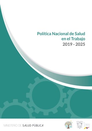 1
Política Nacional de Salud en el Trabajo 2019-2025
Política Nacional de Salud
en el Trabajo
2019 - 2025
MINISTERIO DE SALUD PÚBLICA
 