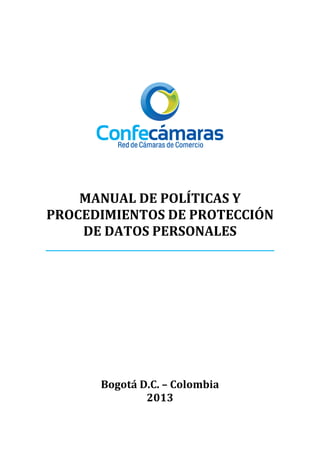 MANUAL DE POLÍTICAS Y
PROCEDIMIENTOS DE PROTECCIÓN
DE DATOS PERSONALES

Bogotá D.C. – Colombia
2013

 