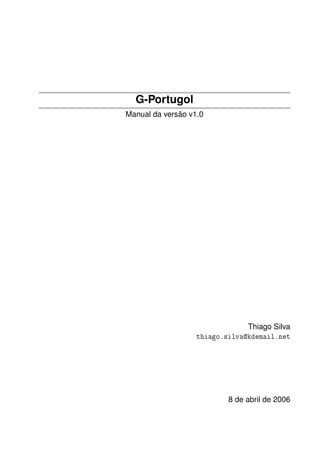 G-Portugol
Manual da versão v1.0




                                Thiago Silva
                   thiago.silva@kdemail.net




                           8 de abril de 2006
 
