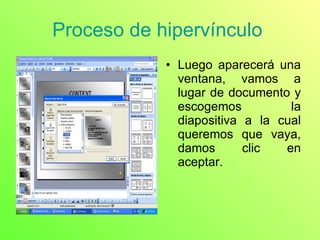 Proceso de hipervínculo  Luego aparecerá una ventana, vamos a lugar de documento y escogemos la diapositiva a la cual queremos que vaya, damos clic en aceptar. 