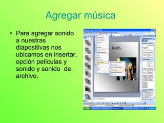 Agregar música  Para agregar sonido a nuestras diapositivas nos ubicamos en insertar, opción películas y sonido y sonido  de archivo.  