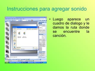 Instrucciones para agregar sonido  Luego aparece un cuadro de dialogo y le damos la ruta donde se encuentre la canción.  