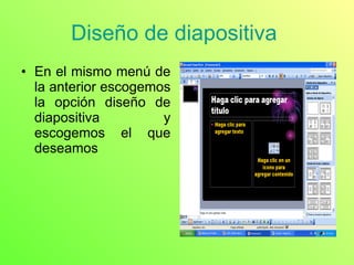 Diseño de diapositiva  En el mismo menú de la anterior escogemos la opción diseño de diapositiva y escogemos el que deseamos  