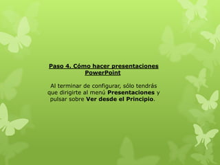 Paso 4. Cómo hacer presentaciones
PowerPoint
Al terminar de configurar, sólo tendrás
que dirigirte al menú Presentaciones y
pulsar sobre Ver desde el Principio.
 