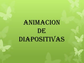 ANIMACION
DE
DIAPOSITIVAS
 