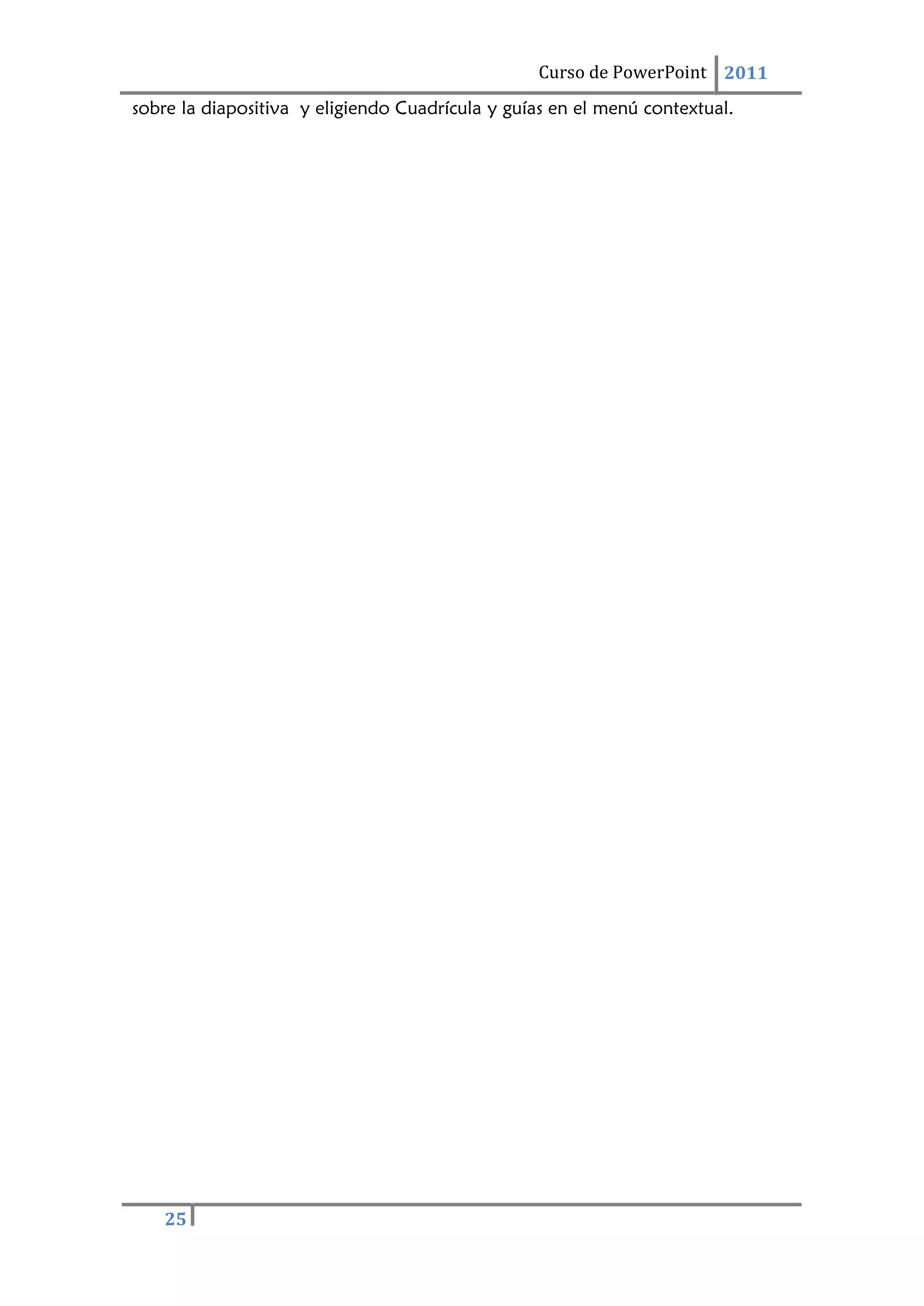 25
Curso de PowerPoint 2011
sobre la diapositiva y eligiendo Cuadrícula y guías en el menú contextual.
 