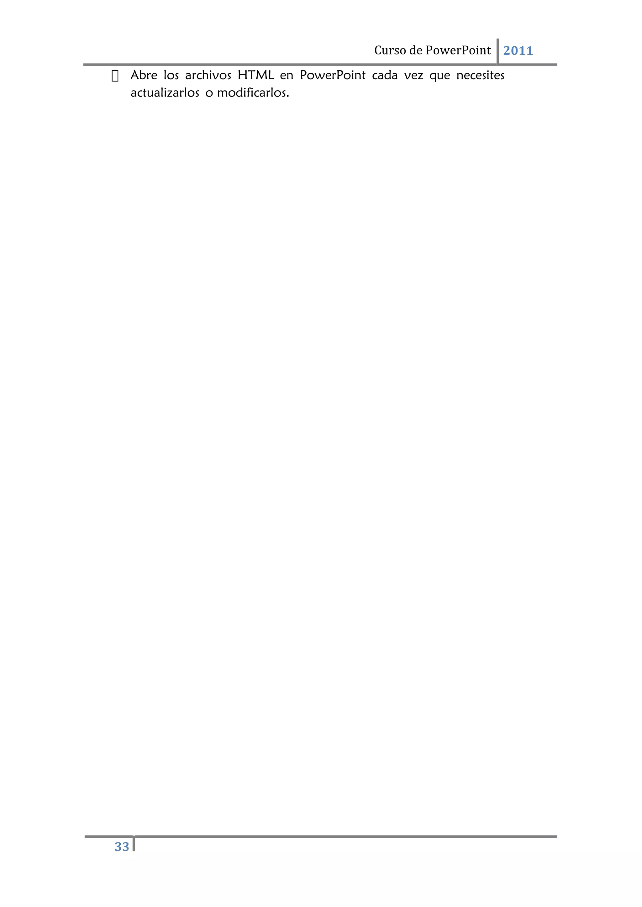 33
Curso de PowerPoint 2011
 Abre los archivos HTML en PowerPoint cada vez que necesites
actualizarlos o modificarlos.
 
