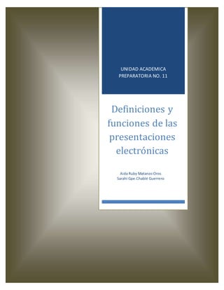 UNIDAD ACADEMICA
PREPARATORIA NO. 11
Definiciones y
funciones de las
presentaciones
electrónicas
Aida Ruby Matanzo Oros
Sarahi Gpe.Chablé Guerrero
 