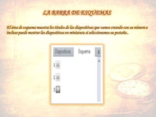 El área de esquema muestra los títulos de las diapositivas que vamos creando con su número e
incluso puede mostrar las diapositivas en miniatura si seleccionamos su pestaña .
 