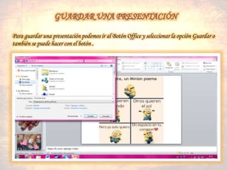 Para guardar una presentación podemos ir al Botón Office y seleccionar la opción Guardar o
también se puede hacer con el botón .
 