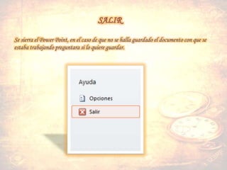 Se sierra el Power Point, en el caso de que no se halla guardado el documento con que se
estaba trabajando preguntara si lo quiere guardar.
 