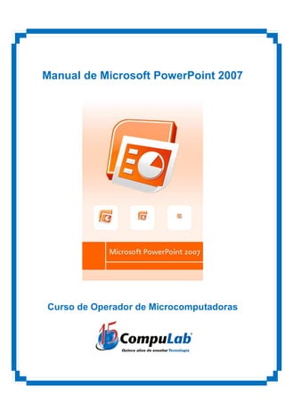 Manual de Microsoft PowerPoint 2007




Curso de Operador de Microcomputadoras
 