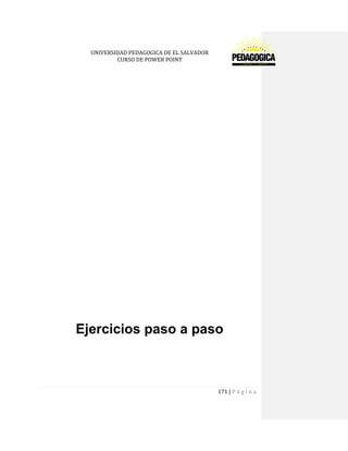UNIVERSIDAD PEDAGOGICA DE EL SALVADOR 
CURSO DE POWER POINT 
171 | P á g i n a 
Ejercicios paso a paso 
 