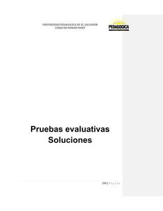 UNIVERSIDAD PEDAGOGICA DE EL SALVADOR 
CURSO DE POWER POINT 
290 | P á g i n a 
Pruebas evaluativas 
Soluciones 
 