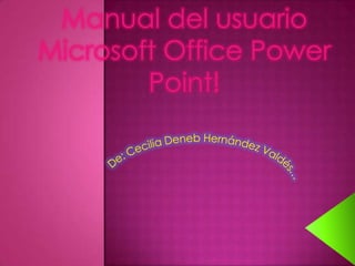 Manual del usuario Microsoft Office Power Point! De: Cecilia Deneb Hernández Valdés…  