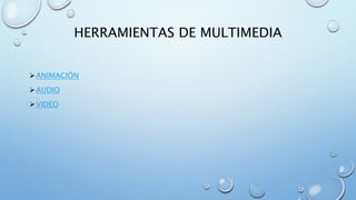 HERRAMIENTAS DE MULTIMEDIA
ANIMACIÓN
AUDIO
VIDEO
 