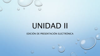 UNIDAD II
EDICIÓN DE PRESENTACIÓN ELECTRÓNICA
 