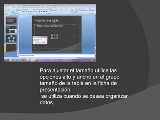 Para ajustar el tamaño utilice las opciones alto y ancho en el grupo tamaño de la tabla en la ficha de presentación. se utiliza cuando se desea organizar datos. 