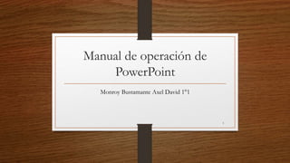 Manual de operación de
PowerPoint
Monroy Bustamante Axel David 1°1
1
 