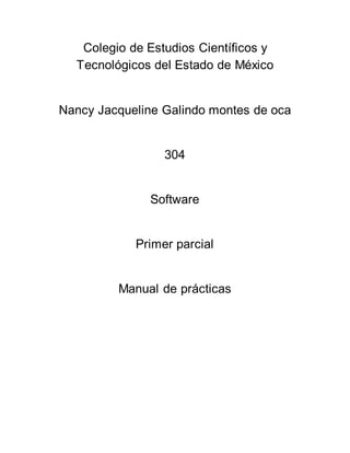 Colegio de Estudios Científicos y
Tecnológicos del Estado de México
Nancy Jacqueline Galindo montes de oca
304
Software
Primer parcial
Manual de prácticas
 
