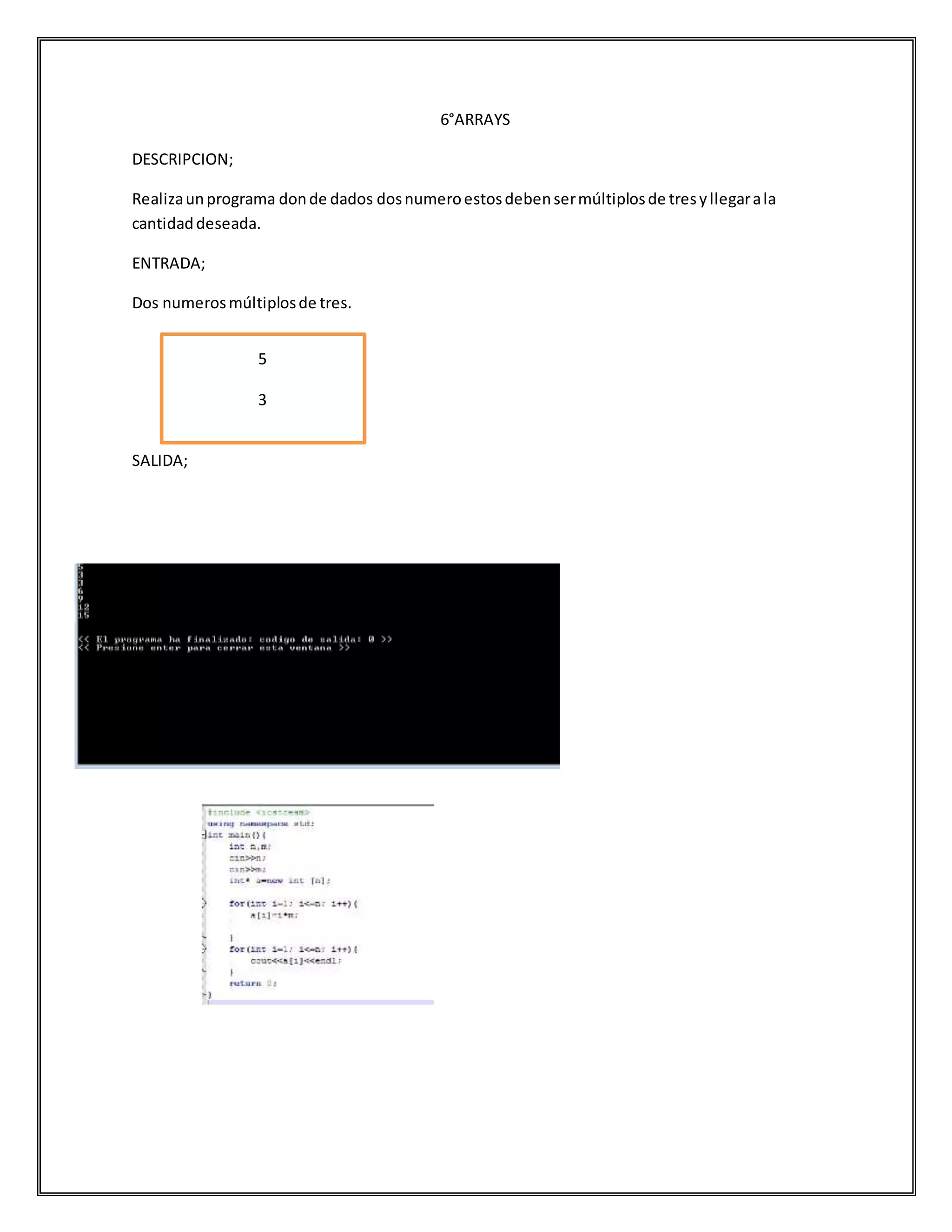 6°ARRAYS
DESCRIPCION;
Realizaunprograma donde dados dosnumeroestosdebensermúltiplosde tresyllegarala
cantidaddeseada.
ENTRADA;
Dos numerosmúltiplosde tres.
SALIDA;
5
3
 