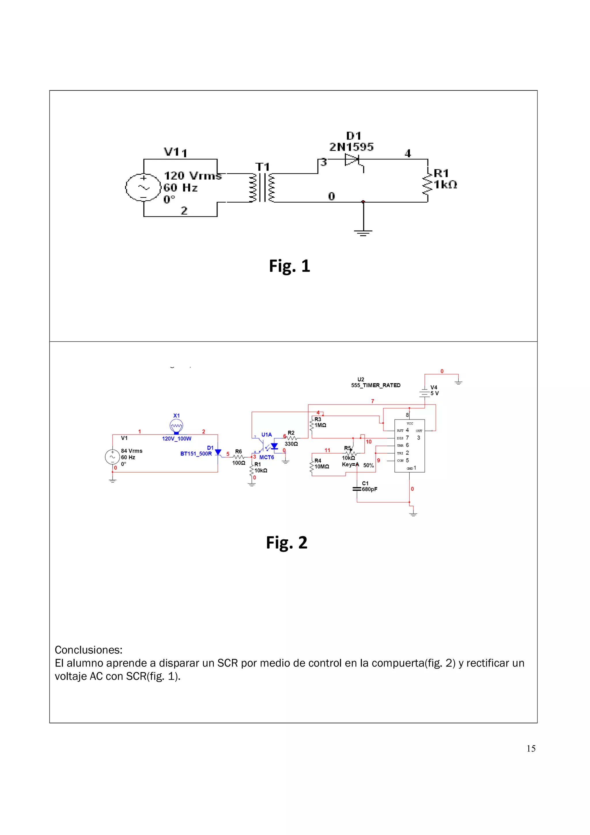 15
Conclusiones:
El alumno aprende a disparar un SCR por medio de control en la compuerta(fig. 2) y rectificar un
voltaje AC con SCR(fig. 1).
Fig. 1
Fig. 2
 