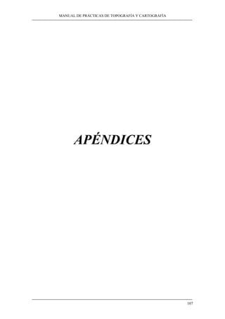 MANUAL DE PRÁCTICAS DE TOPOGRAFÍA Y CARTOGRAFÍA 
107 
APÉNDICES 
 