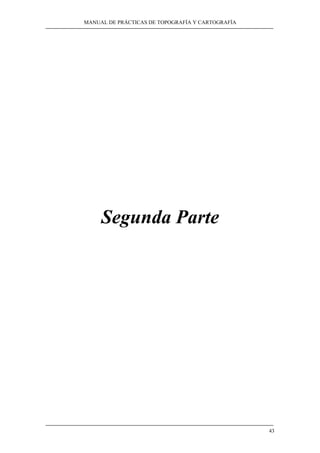 MANUAL DE PRÁCTICAS DE TOPOGRAFÍA Y CARTOGRAFÍA 
43 
Segunda Parte 
 