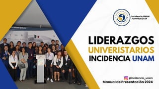 LIDERAZGOS
UNIVERISTARIOS
INCIDENCIA UNAM
Manual de Presentación 2024
Incidencia UNAM
Juventud 2024
@incidencia_unam
 