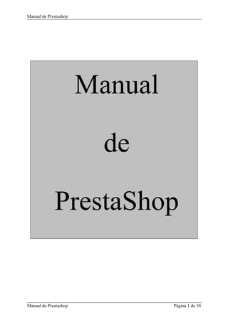Manual de Prestashop
Manual de Prestashop Página 1 de 38
Manual
de
PrestaShop
 