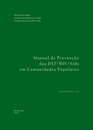 Ministério da Saúde
Secretaria de Vigilância em Saúde
Programa Nacional de DST e Aids
Manual de Prevenção
das DST/HIV/Aids
em Comunidades Populares
Série Manuais nº 83
Brasília, DF
2008
 