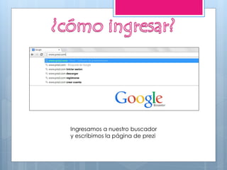 Ingresamos a nuestro buscador
y escribimos la página de prezi
 