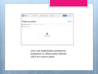 Una vez registrados podemos
empezar a utilizar prezi dándo
click en nuevo prezi
 
