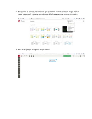  Escogemos el tipo de presentación que queremos realizar. Si es un mapa mental,
mapa conceptual, esquema, organigrama árbol, organigrama, carpeta, templates.
 Para este ejemplo escogimos mapa mental.
 